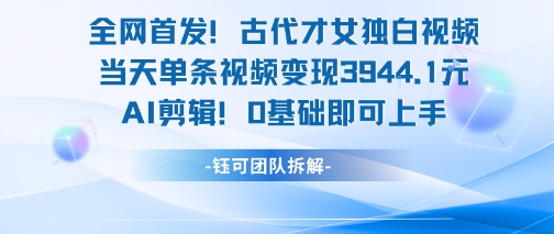 全网首发！古代才女独白视频，当天单条视频变现1k，AI剪辑0基础即可上手网赚库-项目库-轻创网-中创网-福缘网-冒泡网-资源之家-魔方项目库网赚库