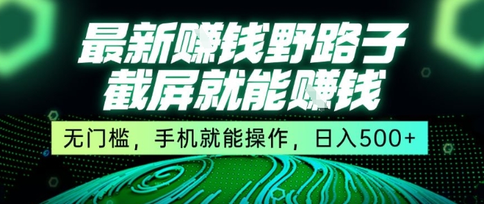 最新野路子截屏就能挣钱，无门槛，手机就能操作，日入5张【揭秘】网赚库-项目库-轻创网-中创网-福缘网-冒泡网-资源之家-魔方项目库网赚库