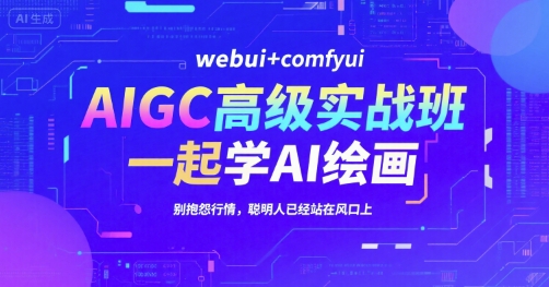AIGC高级实战班，webui+comfyui，一起学AI绘画，别抱怨行情，聪明人已经站在风口上网赚库-项目库-轻创网-中创网-福缘网-冒泡网-资源之家-魔方项目库网赚库