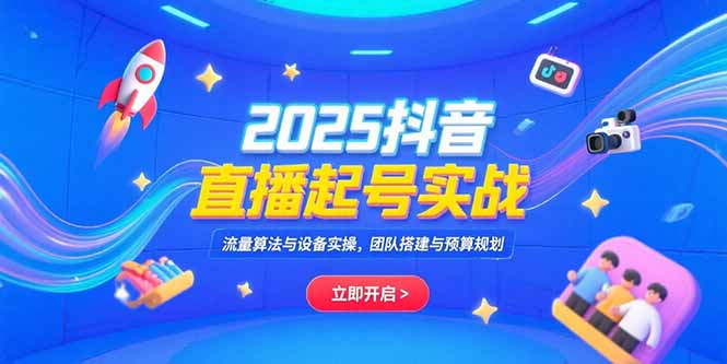 2025抖音直播起号实战，流量算法与设备实操，团队搭建与预算规划网赚库-项目库-轻创网-中创网-福缘网-冒泡网-资源之家-魔方项目库网赚库