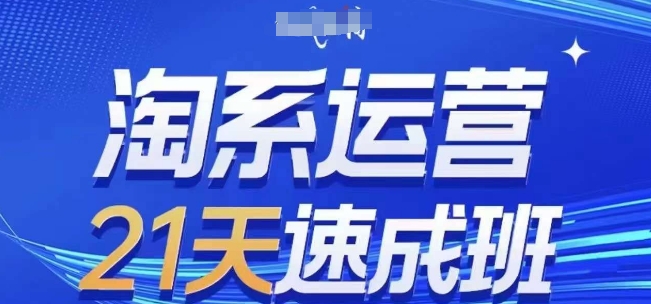 淘系运营21天速成班(更新25年7月)，0基础轻松搞定淘系运营，不做假把式网赚库-项目库-轻创网-中创网-福缘网-冒泡网-资源之家-魔方项目库网赚库