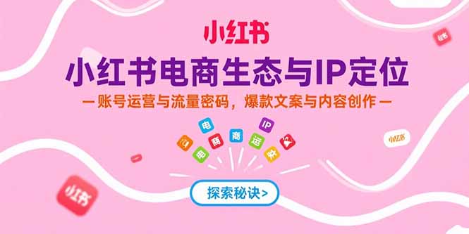 小红书电商生态与IP定位，账号运营与流量密码，爆款文案与内容创作网赚库-项目库-轻创网-中创网-福缘网-冒泡网-资源之家-魔方项目库网赚库