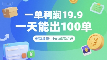 一单利润19.9 一天能出100单，每天发发图片，小白也能月入过1W【揭秘】网赚库-项目库-轻创网-中创网-福缘网-冒泡网-资源之家-魔方项目库网赚库
