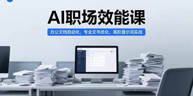 AI职场效能课，办公文档自动化，专业文书优化，高阶提示词实战网赚库-项目库-轻创网-中创网-福缘网-冒泡网-资源之家-魔方项目库网赚库