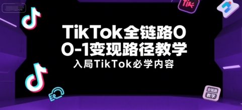 TikTok全链路0-1变现路径教学，入局TikTok必学内容网赚库-项目库-轻创网-中创网-福缘网-冒泡网-资源之家-魔方项目库网赚库