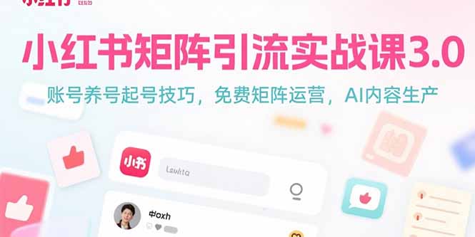小红书矩阵引流实战课3.0：账号养号起号技巧，免裴矩阵运营，AI内容生产网赚库-项目库-轻创网-中创网-福缘网-冒泡网-资源之家-魔方项目库网赚库
