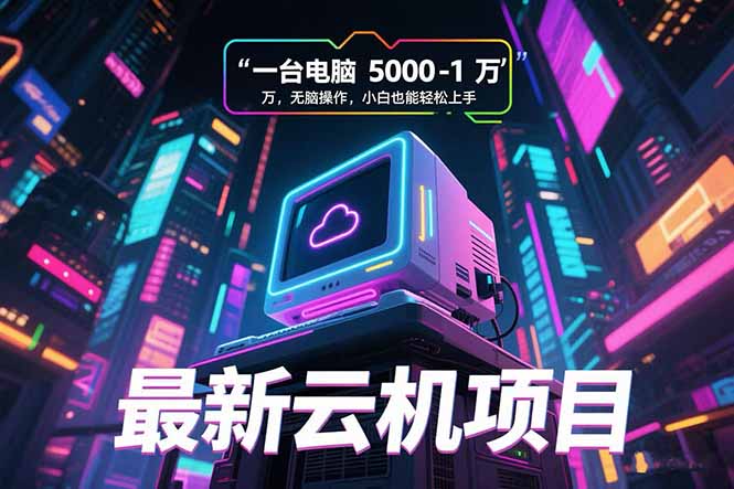 最新云机项目 一台电脑5000到10000 无脑操作小白也能轻松上手网赚库-项目库-轻创网-中创网-福缘网-冒泡网-资源之家-魔方项目库网赚库