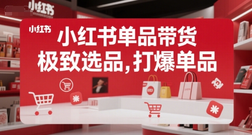 小红书单品带货，极致选品，打爆单品(更新)网赚库-项目库-轻创网-中创网-福缘网-冒泡网-资源之家-魔方项目库网赚库