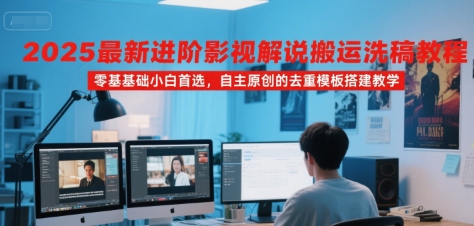 2025最新进阶影视解说搬运洗稿教程，零基础小白首选，自主原创的去重模板搭建教学网赚库-项目库-轻创网-中创网-福缘网-冒泡网-资源之家-魔方项目库网赚库
