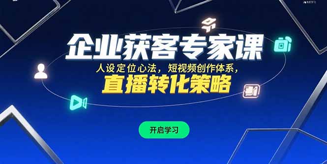 企业获客专家课，人设定位心法，短视频创作体系，直播转化策略网赚库-项目库-轻创网-中创网-福缘网-冒泡网-资源之家-魔方项目库网赚库