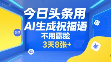 今日头条用AI生成祝福语，不用拍摄，不用露脸，3天8张+网赚库-项目库-轻创网-中创网-福缘网-冒泡网-资源之家-魔方项目库网赚库
