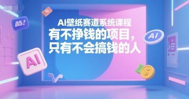 AI壁纸赛道系统课程，有不挣钱的项目，只有不会搞钱的人网赚库-项目库-轻创网-中创网-福缘网-冒泡网-资源之家-魔方项目库网赚库