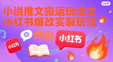 小说推文搬运玩法之小红书，小红书爆改实长炸裂玩法网赚库-项目库-轻创网-中创网-福缘网-冒泡网-资源之家-魔方项目库网赚库