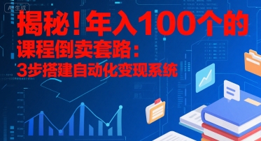 揭秘！年入100个的课程倒卖套路：3 步搭建自动化变现系统网赚库-项目库-轻创网-中创网-福缘网-冒泡网-资源之家-魔方项目库网赚库