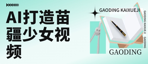 用AI打造苗疆少女视频，单日变现多张，高质量作品引爆流量网赚库-项目库-轻创网-中创网-福缘网-冒泡网-资源之家-魔方项目库网赚库