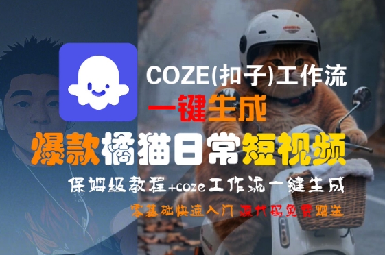 COZE(扣子)工作流一键生成爆款橘猫日常短视频，保姆级教程，零基础快速入门网赚库-项目库-轻创网-中创网-福缘网-冒泡网-资源之家-魔方项目库网赚库