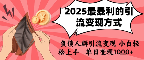 2025年最暴利的引流变现方式，负债人群引流变现，小白轻松上手，日入1k网赚库-项目库-轻创网-中创网-福缘网-冒泡网-资源之家-魔方项目库网赚库
