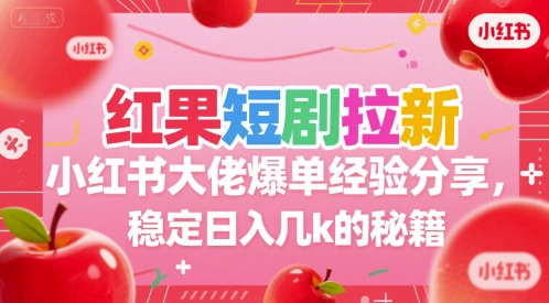 红果短剧拉新小红书大佬爆单经验分享，稳定日入几k的秘籍网赚库-项目库-轻创网-中创网-福缘网-冒泡网-资源之家-魔方项目库网赚库
