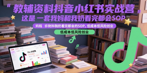教辅资料抖音小红书实战营，这是一套我妈和我奶看完都会的SOP，低成本低风险创业(更新)网赚库-项目库-轻创网-中创网-福缘网-冒泡网-资源之家-魔方项目库网赚库