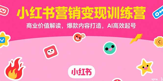 小红书营销变现训练营，商业价值解读，爆款内容打造，AI高效起号网赚库-项目库-轻创网-中创网-福缘网-冒泡网-资源之家-魔方项目库网赚库