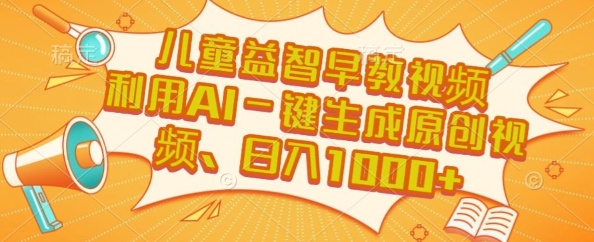 儿童益智早教视频，这个赛道挣翻了，利用AI一键生成原创视频，日入1k+【揭秘】网赚库-项目库-轻创网-中创网-福缘网-冒泡网-资源之家-魔方项目库网赚库