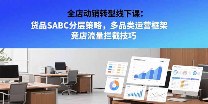 全店动销转型线下课：货品SABC分层策略，多品类运营框架 竞店流量拦截技巧网赚库-项目库-轻创网-中创网-福缘网-冒泡网-资源之家-魔方项目库网赚库