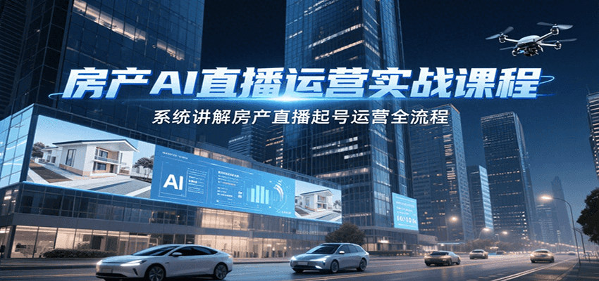 房产AI直播运营实战课程，系统讲解房产直播起号运营全流程网赚库-项目库-轻创网-中创网-福缘网-冒泡网-资源之家-魔方项目库网赚库
