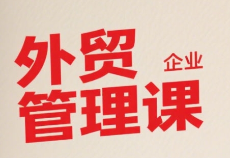 中小外贸企业管理课，系统性强，直击痛点，助企业全面提升管理智慧网赚库-项目库-轻创网-中创网-福缘网-冒泡网-资源之家-魔方项目库网赚库