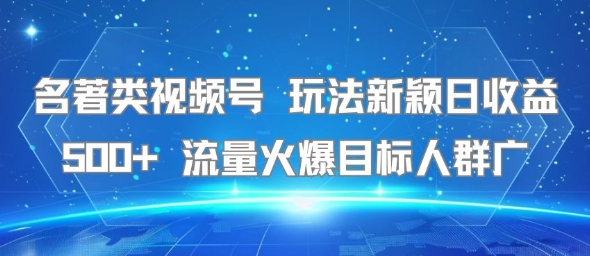 名著类视频号 玩法新颖日收益500+ 流量火爆目标人群广网赚库-项目库-轻创网-中创网-福缘网-冒泡网-资源之家-魔方项目库网赚库