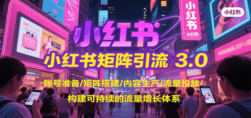 小红书矩阵引流3.0，账号准备/矩阵搭建/内容生产/流量投放/构建可持续的流量增长体系网赚库-项目库-轻创网-中创网-福缘网-冒泡网-资源之家-魔方项目库网赚库