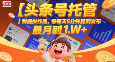 【头条号托管 】我提供作品，你每天5分钟复制发布，最高月入1W+【揭秘】网赚库-项目库-轻创网-中创网-福缘网-冒泡网-资源之家-魔方项目库网赚库