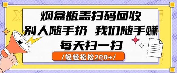 烟盒瓶盖扫码回收，别人随手扔 我们随手挣，闷声发大财，每天扫一扫，轻轻松松2张【揭秘】网赚库-项目库-轻创网-中创网-福缘网-冒泡网-资源之家-魔方项目库网赚库