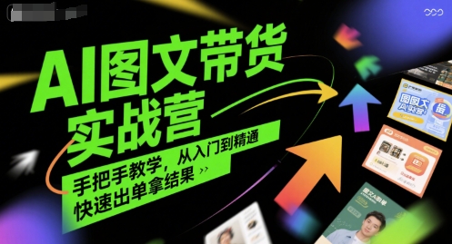 AI图文带货实战营，手把手教学，从入门到精通，快速出单拿结果网赚库-项目库-轻创网-中创网-福缘网-冒泡网-资源之家-魔方项目库网赚库