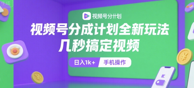 视频号分成计划全新玩法，几秒搞定视频，日入1k+，手机操作【揭秘】网赚库-项目库-轻创网-中创网-福缘网-冒泡网-资源之家-魔方项目库网赚库