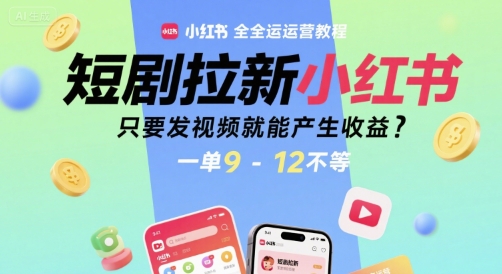 短剧拉新小红书全运营教程，只要发视频就能产生收益，一单9-12不等网赚库-项目库-轻创网-中创网-福缘网-冒泡网-资源之家-魔方项目库网赚库