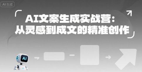 AI文案生成实战营：从灵感到成文的精准创作网赚库-项目库-轻创网-中创网-福缘网-冒泡网-资源之家-魔方项目库网赚库
