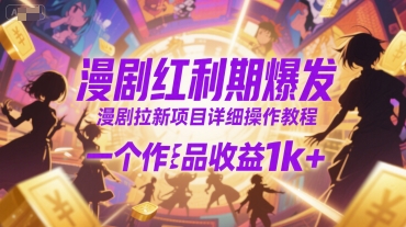 漫剧红利期爆发，漫剧拉新项目详细操作教程，一个作品收益1k+网赚库-项目库-轻创网-中创网-福缘网-冒泡网-资源之家-魔方项目库网赚库