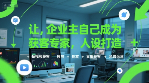 让企业主自己成为获客专家，人设打造+短视频获客+投放+直播获客+私域运营网赚库-项目库-轻创网-中创网-福缘网-冒泡网-资源之家-魔方项目库网赚库