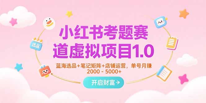 小红书考题赛道虚拟项目1.0，蓝海选品+笔记矩阵+店铺运营，单号月赚5000+网赚库-项目库-轻创网-中创网-福缘网-冒泡网-资源之家-魔方项目库网赚库