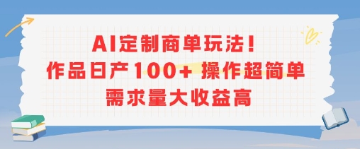 AI定制商单玩法，作品日产100+操作超简单，需求量大收益高网赚库-项目库-轻创网-中创网-福缘网-冒泡网-资源之家-魔方项目库网赚库