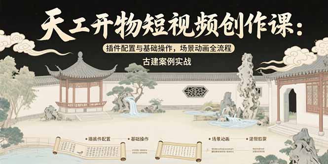 天工开物短视频创作课：插件配置与基础操作，场景动画全流程 古建案例实战网赚库-项目库-轻创网-中创网-福缘网-冒泡网-资源之家-魔方项目库网赚库