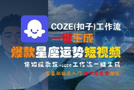COZE(扣子)工作流一键生成爆款星座运势短视频，保姆级教程，零基础快速入门网赚库-项目库-轻创网-中创网-福缘网-冒泡网-资源之家-魔方项目库网赚库