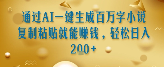 通过AI一键生成百万字小说复制粘贴就能挣钱，轻松日入2张+【揭秘】网赚库-项目库-轻创网-中创网-福缘网-冒泡网-资源之家-魔方项目库网赚库