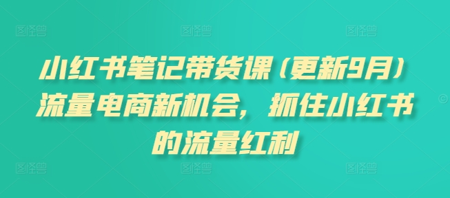 小红书笔记带货课(更新25年6月)流量电商新机会，抓住小红书的流量红利网赚库-项目库-轻创网-中创网-福缘网-冒泡网-资源之家-魔方项目库网赚库