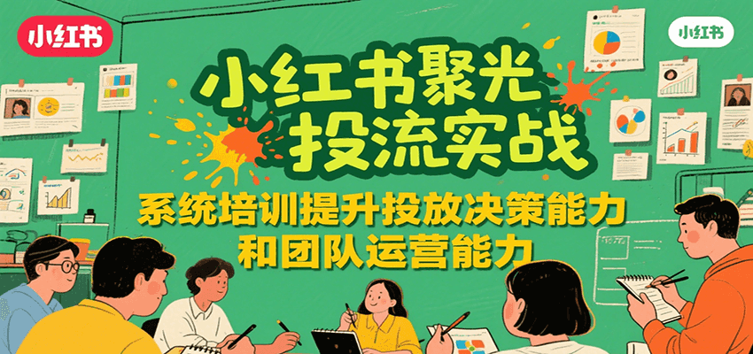 小红书聚光投流实战，系统学习提升投放决策能力和团队运营能力网赚库-项目库-轻创网-中创网-福缘网-冒泡网-资源之家-魔方项目库网赚库