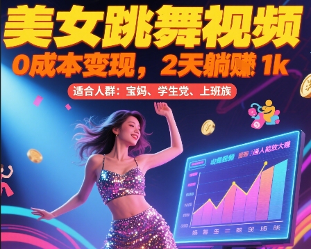 美女跳舞视频，0成本变现，2天躺入1k，普通人也能放大挣【揭秘】网赚库-项目库-轻创网-中创网-福缘网-冒泡网-资源之家-魔方项目库网赚库