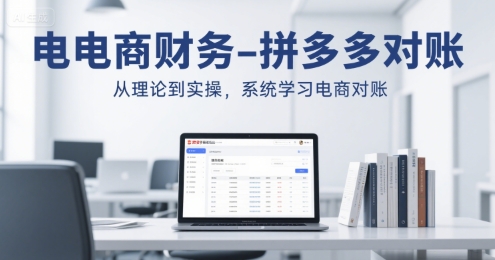 电商财务-拼多多对账，从理论到实操，系统学习电商对账网赚库-项目库-轻创网-中创网-福缘网-冒泡网-资源之家-魔方项目库网赚库