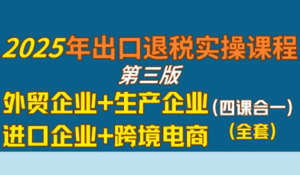 崔sir·出口退税实操-外贸企业+生产企业+跨境电商+进口企业(四课合一)网赚库-项目库-轻创网-中创网-福缘网-冒泡网-资源之家-魔方项目库网赚库