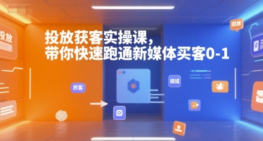 投放获客实操课，带你快速跑通新媒体买客0-1网赚库-项目库-轻创网-中创网-福缘网-冒泡网-资源之家-魔方项目库网赚库