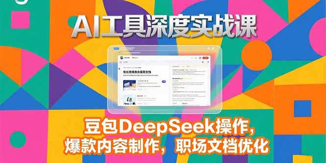 2025AI工具深度实战课，豆包DeepSeek操作，爆款内容制作，职场文档优化网赚库-项目库-轻创网-中创网-福缘网-冒泡网-资源之家-魔方项目库网赚库